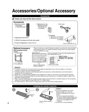 Page 88
Accessories/Optional Accessory
Accessories
Remote Control 
Transmitter
 N2QAYB000485
Batteries for the
Remote Control
Transmitter (2)
 AA Battery
AC cord
Pedestal
 TBLX0134 (TC-P42C2) TBLX0135 ( TC-P46C2, TC-P50C2)
Product Registration Card (U.S.A.) Operating Instructions
VIERA Concierge and Quick start guide
Installing the remote’s batteries
Open
Hook
Note the correct polarity
(+ or -). Close
Caution
 Incorrect installation may cause 
battery leakage and corrosion, 
resulting in damage to the remote...