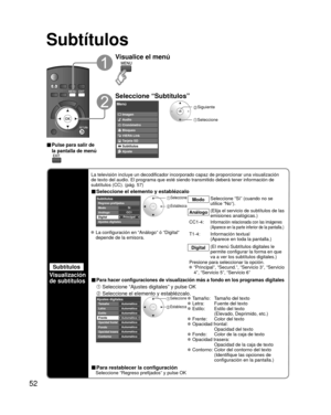 Page 12652
Subtítulos
Subtítulos
Visualización 
de subtítulos
La televisión incluye un decodificador incorporado capaz de proporcio\
nar una visualización 
de texto del audio. El programa que esté siendo transmitido deberá\
 tener información de 
subtítulos (CC). (pág. 57)
■ Seleccione el elemento y establézcalo
 
PrincipalCC1Sí
Subtítulos
Digital Modo
Análogo
Ajustes digitales Regreso prefijados
 Seleccione
 Establezca
Modo
Seleccione “Sí” (cuando no se 
utilice “No”).
Análogo(Elija el servicio de subtítulos de...