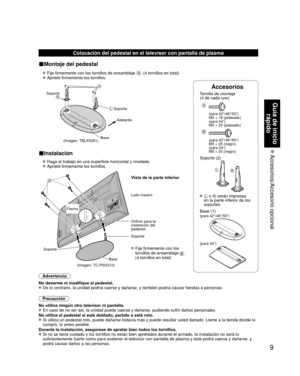 Page 839
Guía de inicio rápido
 Accesorios/Accesorio  opcional
Accesorios
Tornillo de montaje  
(4 de cada uno)
 
A
(para 42”/46”/50”)
M5 × 18 (plateado)
(para 54”)
M5 × 25 (plateado)
B
(para 42”/46”/50”)
M5 × 25 (negro)
(para 54”)
M5 × 30 (negro)
Soporte (2)
LR
  L o R están impresas 
en la parte inferior de los 
soportes.
 Base (1)
(para 42”/46”/50”)
(para 54”)
Colocación del pedestal en el televisor con pantalla de plasma
■Montaje del pedestal
  Fije firmemente con los tornillos de ensamblaje A. (4 tornillos...