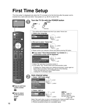 Page 1616
First Time Setup
“First time setup” is displayed only when the TV is turned on for the first time after the power cord is 
inserted into a wall outlet and when “Auto power on” (p. 36-37) \
is set to “No”.
or
■  Press to exit from 
a menu screen
 
■ Press to return 
to the previous 
screen 
Turn the TV On with the POWER button
or
(Remote)(TV)
 * This setting will be skipped next time if you select “Home Use”.
 Select your language
LanguageEnglish FrançaisEspañol select
 ok
 Be sure to select “Home...