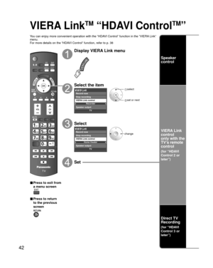 Page 4242
VIERA LinkTM “HDAVI ControlTM” 
You can enjoy more convenient operation with the “HDAVI Control” function in the “VIERA Link” 
menu.
For more details on the “HDAVI Control” function, refer to p. 38
■ Press to exit from 
a menu screen
■ Press to return 
to the previous 
screen
Display VIERA Link menu
Select the item
Recorder
TV
VIERA Link control
Speaker output Record now
Stop recording
 select
 set or next
Select
Home theater
TV
VIERA Link control
Speaker output
Record now
Stop recording
change
Set...