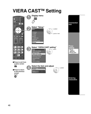 Page 4646
VIERA CASTTM Setting
■ Press to exit from 
a menu screen
■ Press to return 
to the previous 
screen
Display menu
Select “Setup”
Menu
Picture
Audio
Timer
Lock
VIERA Link
SD card
Closed caption
Setup
 select
 set or next
Select “VIERA CAST setting”
Setup2/2
Advanced setup
About
Reset to defaults VIERA Link settings
Network setting
VIERA CAST setting
Network Cameras list
ECO/energy saving
select
Select the item and adjust
VIERA CAST settingProxy address
Proxy port0
---Connection test
 select
Connection...