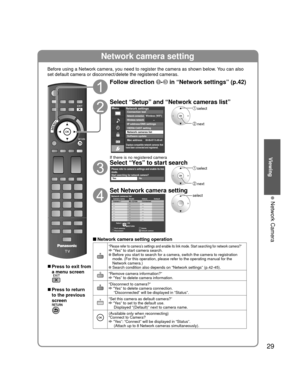 Page 2929
Viewing
 Network Camera
Network camera setting
Before using a Network camera, you need to register the camera as shown \
below. You can also 
set default camera or disconnect/delete the registered cameras.
■ Press to exit from 
a menu screen
■ Press to return 
to the previous 
screen
Follow direction - in “Network settings” (p.42)
Select “Setup” and “Network cameras list”
Menu
Displays compatible network cameras that 
have been connected and registered.
Network settings
VIERA CAST settingNetwork...