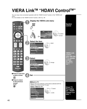 Page 4040
VIERA LinkTM “HDAVI ControlTM”
You can enjoy more convenient operation with the “HDAVI Control” function in the “VIERA Link” 
menu.
For more details on the “HDAVI Control” function, refer to p. 36
 Press to exit from a menu screen
 Press to return to the previous 
screen
Display the VIERA Link menu
 select
 next
or
Select the item
Recorder
TV
VIERA Link control
Speaker output Record now
Stop recording
Back to TV
select
Select
Home theater
TV
VIERA Link control
Speaker output
Back to TV Record now
Stop...