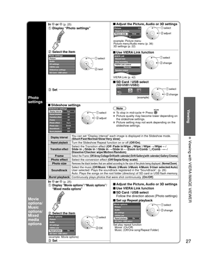 Page 2727
Viewing
  Viewing with VIERA IMAGE VIEWER
Photo 
settings
In  or  (p. 25) Adjust the Picture, Audio or 3D settings
 Display “Photo settings”
example: Picture menu
Picture menu/Audio menu (p. 36)
3D settings (p. 22)
0Vivid
Picture1/3
Picture mode
Contrast Reset to defaults
 select
 adjust
 Select the item
 Use VIERA Link function
Photo settingsPicture
Audio
3D settings
VIERA Link
Slideshow settings
SD Card / USB select select
 next
 select
 change
Recorder
TV
VIERA Link control
Speaker output Record...