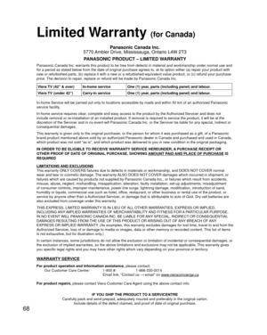 Page 6868
Limited Warranty (for Canada)
Panasonic Canada Inc.
5770 Ambler Drive, Mississauga, Ontario L4W 2T3
PANASONIC PRODUCT – LIMITED WARRANTY
Panasonic Canada Inc. warrants this product to be free from defects in m\
aterial and workmanship under normal use and 
for a period as stated below from the date of original purchase agrees t\
o, at its option either (a) repair your product with 
new or refurbished parts, (b) replace it with a new or a refurbished e\
quivalent value product, or (c) refund your...