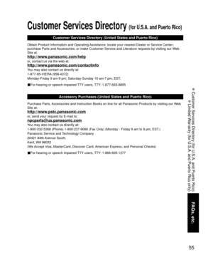 Page 5555
FAQs, etc.
 Customer Services Directory (for U.S.A. and Puerto Rico)
 Limited Warranty (for U.S.A. and Puerto Rico only)
Customer Services Directory (for U.S.A. and Puerto Rico)
Customer Services Directory (United States and Puerto Rico)
Obtain Product Information and Operating Assistance; locate your nearest Dealer or Service Center; 
purchase Parts and Accessories; or make Customer Service and Literature requests by visitin\
g our Web 
Site at:
http://www.panasonic.com/help
or, contact us via the...