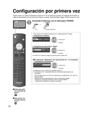 Page 1616
Configuración por primera vez
“Ajuste inicial” se visualiza solamente cuando el TV se enciende por primera vez después de enchufar el 
cable de alimentación en una toma de corriente y cuando “Autoencen\
dido” (págs. 28-29) se pone en “No”.
ó
■  Pulse para salir 
de la pantalla de 
menú
 
■ Para volver a la 
pantalla anterior 
Encienda el televisor con el interruptor POWER.
ó
(mando a distancia)(TV)
 * Este ajuste será omitido la próxima vez si usted selecciona “Ho\
gar”.
 Seleccione su idioma....