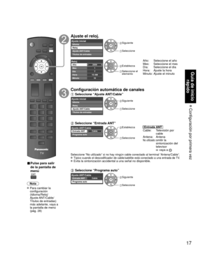 Page 1717
Guía de inicio rápido
 Configuración por primera vez
 
■ Pulse para salir 
de la pantalla de 
menú 
Nota
 Para cambiar la 
configuración 
(Idioma/Reloj/
Ajuste ANT/Cable/
Títulos de entradas) 
más adelante, vaya a 
la pantalla de menú 
(pág. 28)
Ajuste el reloj.
Ajuste inicialIdioma
Reloj
Ajuste ANT/Cable
Títulos de entradas Siguiente
 Seleccione
2009
1
710 AM10
RelojAño
Mes
Día
Hora
Minuto Establezca
 Seleccione el elemento
Año:   Seleccione el año
Mes:   Seleccione el mes
Día:   Seleccione el día...