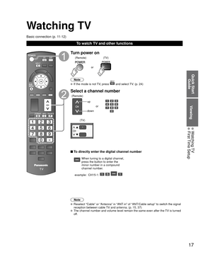 Page 1717
Quick Start Guide
Viewing
 Watching TV First Time Setup
Watching TV
Basic connection (p. 11-12)
To watch TV and other functions
Turn power on
or
(Remote) (TV)
Note
  If the mode is not TV, press  and select TV. (p. 24)
Select a channel number
up
down
or
(Remote)
(TV)
 To directly enter the digital channel number
When tuning to a digital channel, 
press the button to enter the 
minor number in a compound 
channel number.
example:  CH15-1: 
   
Note
  Reselect “Cable” or “Antenna” in “ANT in” of...