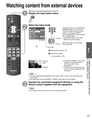 Page 2221
Basic
  Watching content from external devices Using VIERA TOOLS
With the connected equipment turned On
Display the  Input select menu
Select the input mode
Input selectANT/Cable In1234
HDMI 1
HDMI 2GAME
HDMI 356VideoComponent
AUX
Not used
(example)
Input label
or
 select
 enter
  Setup ANT/Cable (p. 42)
  Edit Device labels 
 Input labels (p. 48) (shortcut) press the corresponding 
NUMBER button on the remote 
control to select the input of your 
choice. Or, press the INPUT 
button repeatedly, to...