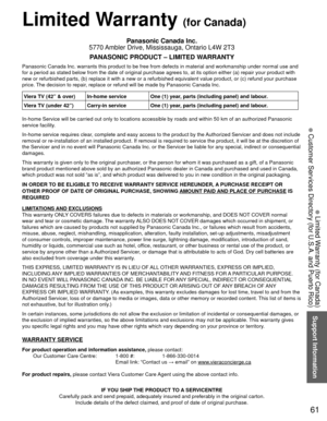 Page 6261
Support Information
 Limited Warranty (for Canada)
 Customer Services Directory (for U.S.A. and Puerto Rico)
 Limited Warranty (for Canada)
Panasonic Canada Inc.
5770 Ambler Drive, Mississauga, Ontario L4W 2T3
PANASONIC PRODUCT – LIMITED WARRANTY
Panasonic Canada Inc. warrants this product to be free from defects in m\
aterial and workmanship under normal use and 
for a period as stated below from the date of original purchase agrees t\
o, at its option either (a) repair your product with 
new or...