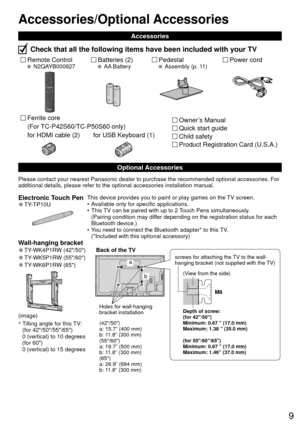Page 99
Accessories/Optional Accessories
Remote Control  N2QAYB000827Batteries (2) AA Battery
Accessories
Check that all the following items have been included with your TV
Power cord Pedestal  Assembly (p. 11)
Please contact your nearest Panasonic dealer to purchase the recommended\
 optional accessories. For 
additional details, please refer to the optional accessories installatio\
n manual.
Electronic Touch Pen 
●TY-TP10UThis device provides you to paint or play games on the TV screen.
•  Available only for...