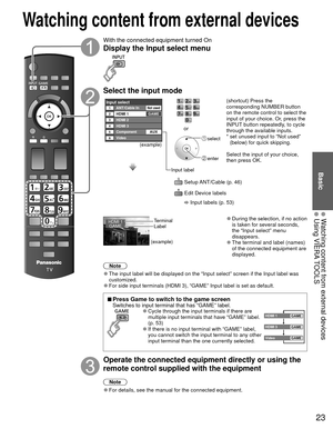 Page 2323
Basic
  Watching content from external devices Using VIERA TOOLS
With the connected equipment turned On
Display the  Input select menu
Select the input mode
Input selectANT/Cable In1234
HDMI 1
HDMI 2GAME
HDMI 356VideoComponent
AUX
Not used
(example)
Input label select
 enter
or
  Setup ANT/Cable (p. 46)
  Edit Device labels 
 Input labels (p. 53) (shortcut) Press the 
corresponding NUMBER button 
on the remote control to select the 
input of your choice. Or, press the 
INPUT button repeatedly, to...