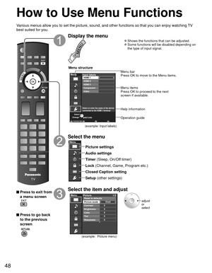 Page 4848
 How to Use Menu Functions
Various menus allow you to set the picture, sound, and other functions so\
 that you can enjoy watching TV 
best suited for you.
 Press to exit from a menu screen
 Press to go back to the previous 
screen
 
Display the menu
 
●Shows the functions that can be adjusted. 
●Some functions will be disabled depending on 
the type of input signal.
RETURN
Menu
Select or enter the name of the device
connected to the HDMI 1 terminal.
Customize label
Input labels
HDMI 3
Component
Video...