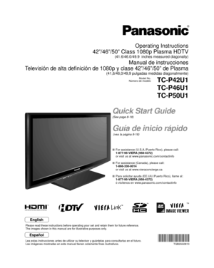 Page 1TM
Quick Start Guide
(See page 8-18)
Guía de inicio rápido
 (vea la página 8-18)
Operating Instructions
42”/46”/50” Class 1080p Plasma HDTV
(41.6/46.0/49.9  inches measured diagonally)
Manual de instrucciones
Televisión de alta definición de 1080p y clase 42”/46”/50”\
 de Plasma
(41,6/46,0/49,9 pulgadas medidas diagonalmente)
Model No.
Número de modeloTC-P42U1
TC-P46U1
TC-P50U1
  For assistance (U.S.A./Puerto Rico), please call:
  1-877-95-VIERA (958-4372)
  or visit us at www.panasonic.com/contactinfo...