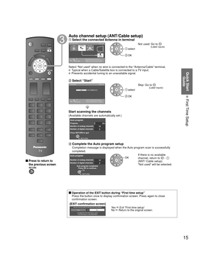 Page 1515
Quick Start Guide
 First Time Setup
 
 Press to return to 
the previous screen
Auto channel setup (ANT/Cable setup) Select the connected Antenna in terminalANT/Cable setup Step 3 of 6
Select “Not used” when viewing TV via
Satellite receiver or Cable box. Note: Select
“Cable” when viewing via Cable DTA Box.
CableAntenna Not used
ANTENNA
Cable In
ANTENNACable In
OK
RETURN
Select
 select
 OK
Not used: Go to  (Label 
inputs)
Select “Not used” when no wire is connected to the “Antenna/Cab\
le” terminal....