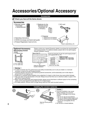 Page 88
Accessories/Optional Accessory
Accessories
Remote Control 
Transmitter
 N2QAYB000485
Batteries for the
Remote Control
Transmitter (2)
 AA Battery
AC cord
Pedestal
 TBLX0134 (TC-P42U2) TBLX0135 ( TC-P50U2)
Product Registration Card (U.S.A.) Operating Instructions
VIERA Concierge and Quick start guide
Installing the remote’s batteries
Open
Hook
Note the correct polarity
(+ or -).
Close
Caution
 Incorrect installation may cause 
battery leakage and corrosion, 
resulting in damage to the remote 
control.
•...