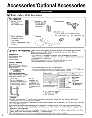 Page 88
Accessories/Optional Accessories
 Accessories
Remote Control 
Transmitter
 N2QAYB000704
Batteries for the
Remote Control
Transmitter (2)
 AA Battery
Power cord
Accessories
Check you have all the items shown.
Quick start guide
Owner’s Manual
Product Registration Card 
(U.S.A.)
Child safety
 Pedestal
How to assemble 
(p. 9)
Optional AccessoriesPlease contact your nearest Panasonic dealer to purchase the recommended\
 
Optional accessories. For additional details, please refer to the Option\
al...