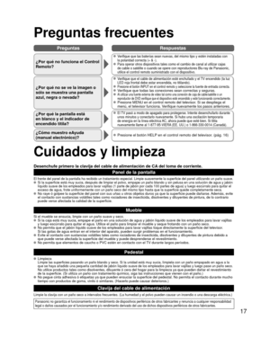 Page 1717
PreguntasRespuestas
 Preguntas frecuentes
¿Por qué no funciona el Control 
Remoto?
 Verifique que las baterías sean nuevas, del mismo tipo y estén inst\
aladas con 
la polaridad correcta (+ & -).
 Para operar otros dispositivos tales como el cambio de canal al utilizar\
 cajas 
de cable o satélite o cuando se opere con reproductores Blu-ray de Pa\
nasonic, 
utilice el control remoto suministrado con el dispositivo.
¿Por qué no se ve la imagen o 
sólo se muestra una pantalla 
azul, negra o nevada?...