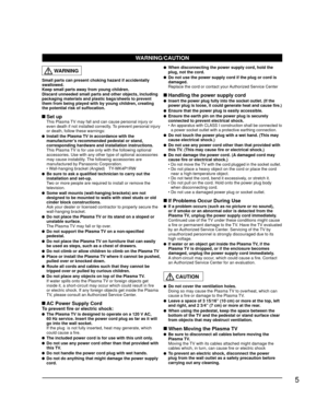 Page 55
  WARNING
Small parts can present choking hazard if accidentally 
swallowed.
Keep small parts away from young children.
Discard unneeded small parts and other objects, including 
packaging materials and plastic bags/sheets to prevent 
them from being played with by young children, creating 
the potential risk of suffocation.
 Set up  This Plasma TV may fall and can cause personal injury or even death if not installed correctly. To prevent personal injury 
or death, follow these warnings:
  Install the...