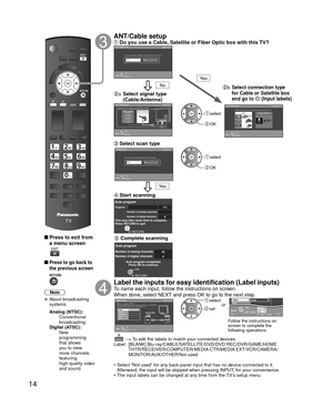 Page 1414
 
 Press to exit from a menu screen
 
 Press to go back to 
the previous screen
Note
 About broadcasting  systems
 Analog (NTSC):
     Conventional 
broadcasting
 Digital (ATSC):
     New 
programming 
that allows 
you to view 
more channels 
featuring 
high-quality video 
and sound
   ANT/Cable setup Do you use a Cable, Satellite or Fiber Optic box with this TV?
a  Select signal type 
(Cable/Antenna)
 Select scan type
 Start   scanning
 Complete scanning
b  Select connection type 
for Cable or...