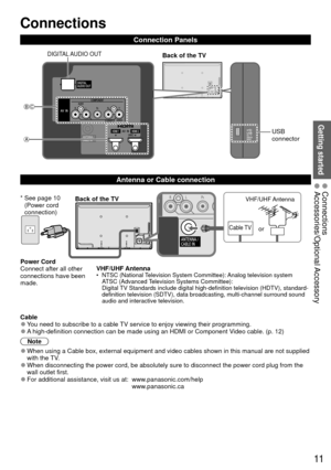 Page 1111
Getting started
 Connections
Connection Panels
CB
A
Back of the TVDIGITAL AUDIO  OUT
USB 
connector
Power Cord
Connect after all other
connections have been
made.VHF/UHF Antenna
•  NTSC (National Television System Committee): Analog television system
ATSC (Advanced Television Systems Committee):
Digital TV Standards include digital high-definition television (HDTV), standa\
rd-
definition television (SDTV), data broadcasting, multi-channel surroun\
d sound 
audio and interactive television.
Back of...