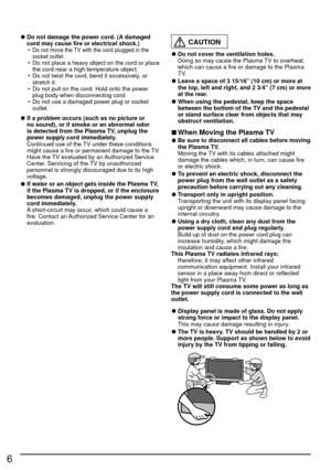 Page 66
 
●Do not damage the power cord. (A damaged 
cord may cause fire or electrical shock.)
•  Do not move the TV with the cord plugged in the 
socket outlet.
•  Do not place a heavy object on the cord or place the cord near a high-temperature object.
•  Do not twist the cord, bend it excessively, or  stretch it.
•  Do not pull on the cord. Hold onto the power  plug body when disconnecting cord.
•  Do not use a damaged power plug or socket  outlet.
 
●If a problem occurs (such as no picture or 
no sound),...