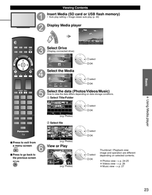 Page 2323
Basic
  Using Media player
 Viewing Contents
 
■Press to exit from 
a menu screen
 
■Press to go back to 
the previous screen 
Insert Media (SD card or USB flash memory)•  Auto play setting  Image viewer auto play (p. 49)
Display Media player
Select Drive(Display connected drive)
Media player
SD memory card Drive selectOK
RETURN Select
 select
 OK
Select the Media
Media player
Photos Videos MusicSD memory card Media selectOK
RETURN Select
 select
 OK
Select the data (Photos/Videos/Music)How to view...