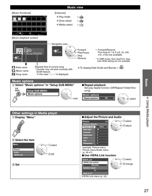 Page 2727
Basic
  Using Media player
 Music view
[Music thumbnail]Folders
My Music_1My Music_2 My Music_3
Media player           Music
Media select
Play Folder Drive select Info
SD memory card
OK
Select
RETURN
SUB MENU
[Features]
 
●Play folder  
 
●Drive select  
 
●Media select  
[Music playback screen]
AAAAAA
BBBBBBB
XXXXXXX
00:00.05 / 00:00.49
RETURN
Artist name
Album name
Song name
Elapsed time of current song
*  Counter may not work correctly with DLNA feature.
   In this case “--:--:--”is displayed....