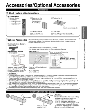 Page 77
Getting started
 Accessories/Optional Accessories
Accessories/Optional Accessories
Accessories
Check you have all the items shown.
 AccessoriesRemote Control 
Transmitter
 N2QAYB000486
               or
 N2QAYB000677
Batteries for the
Remote Control
Transmitter (2)
 AA Battery
Owner’s Manual
Quick Start Guide
Child safety
Product Registration Card (U.S.A.)
 Pedestal (p. 8)
How to assemble (p. 8)
  Optional AccessoriesPlease contact your nearest Panasonic dealer to purchase the recommended\...