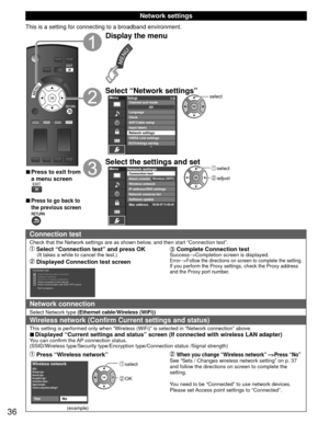 Page 3636
 Network settings
This is a setting for connecting to a broadband environment.
 
■Press to exit from 
a menu screen
 
■Press to go back to 
the previous screen
Display the menu
Select “Network settings”MenuSetup
1/2
ANT/Cable setupInput labels
Network settings
VIERA Link settings
ECO/energy saving Channel surf mode
Language
ClockAll
select
Select the settings and set select
 adjust
MenuNetwork settings
Network cameras list
Software update
Mac address Connection test
Network connectionWireless network...