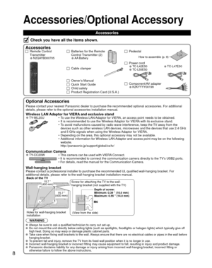 Page 88
 
Optional Accessories
Please contact your nearest Panasonic dealer to purchase the recommended\
 optional accessories. For additional 
details, please refer to the optional accessories installation manual.
Wireless LAN Adaptor for VIERA and exclusive stand 
●TY-WL20U •  To use the Wireless LAN Adaptor for VIERA, an access point needs to be obtained. 
•  It is recommended to use the Wireless Adaptor for VIERA with its exclusive stand. 
•  To avoid malfunctions caused by radio wave interference, keep...