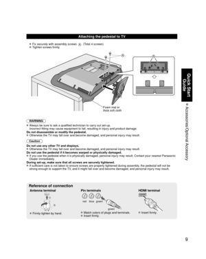 Page 99
Quick Start Guide
 Accessories/Optional Accessory
AA
Attaching the pedestal to TV
  Fix securely with assembly screws A. (Total 4 screws)
  Tighten screws firmly.
WARNING
 Always be sure to ask a qualified technician to carry out set-up.
  Incorrect fitting may cause equipment to fall, resulting in injury and p\
roduct damage.
Do not disassemble or modify the pedestal.
 Otherwise the TV may fall over and become damaged, and personal injury may result.
Caution
Do not use any other TV and displays....
