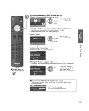 Page 1313
Quick Start Guide
 First Time Setup
 
 Press to return to 
the previous screen
Auto channel setup (ANT/Cable setup) Select the connected Antenna in terminalANT/Cable setup Step 3 of 6
Select “Not used” when viewing TV via
Satellite receiver or Cable box. Note: Select
“Cable” when viewing via Cable DTA Box.
CableAntenna Not used
ANTENNA
Cable In
ANTENNACable In
OK
RETURN
Select
 select
 OK
Not used: Go to  (Label 
inputs)
Select “Not used” when no wire is connected to the “Antenna/Cab\
le” terminal....