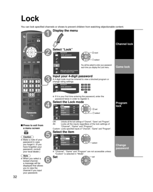 Page 3232
Lock
You can lock specified channels or shows to prevent children from watchin\
g objectionable content.
 Press to exit from a menu screen
 
Caution
 Make a note of your 
password in case 
you forget it. (If you 
have forgotten your 
password, consult 
your local dealer.)
Note
 When you select a 
locked channel,
a message will be 
displayed that allows 
you to view the 
channel if you input 
your password.
Display the menu
Select “Lock”
Menu
Blocks access, with password protection,
to channels,...