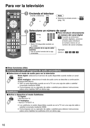 Page 1616
Para ver la televisión
Encienda el televisor(TV)
o
(mando a distancia)
Nota
 Seleccione la entrada correcta -->  
(pág. 19)
 Seleccione un número de canal
Arriba
Abajo o
•  Botón CH disponible también en  la unidad.
[Para conexión de la caja de cable/
satelital]
-  Use el control remoto de la caja conectada.
 Para introducir directamente 
un número del canal digital
Cuando se sintonicen 
canales digitales, presione 
el botón para introducir 
el número menor en un 
número de canal complejo.
Ejemplo:...