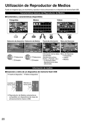 Page 2020
Puede ver imágenes fijas y en movimiento y reproducir música almac\
enada en un dispositivo de memoria flash USB.
Características básicas del Reproductor de Medios
 
■Contenidos y características disponibles
Menu de Opciones• Fotografías
• Vídeos
• MúsicaInformación de los datos 
visualizados.
(Nombre de archivo, 
Fecha, y Tamaño, etc.)
* 
 La información difiere 
dependiendo de los datos 
seleccionados.
 Seleccione
 Aceptar
 Seleccione
 Aceptar
Fotografías
OPTIONxxxxx
EXIT
Selección RETURN...