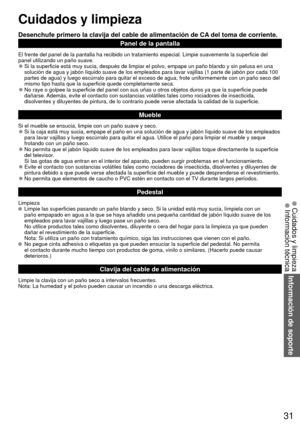 Page 3131
 Cuidados y limpieza
Desenchufe primero la clavija del cable de alimentación de CA del toma de corriente.Panel de la pantalla
El frente del panel de la pantalla ha recibido un tratamiento especial. \
Limpie suavemente la superficie del 
panel utilizando un paño suave.
 
●Si la superficie está muy sucia, después de limpiar el polvo, empa\
pe un paño blando y sin pelusa en una 
solución de agua y jabón líquido suave de los empleados para la\
var vajillas (1 parte de jabón por cada 100 
partes de agua) y...