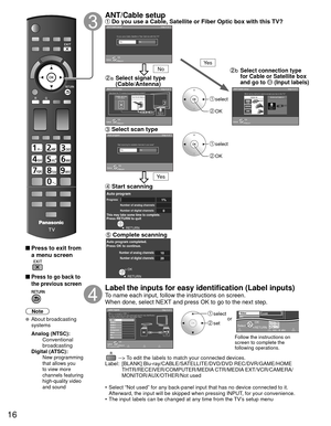 Page 1616
 
 Press to exit from a menu screen
 
 Press to go back to 
the previous screen
Note
 About broadcasting  systems
 Analog (NTSC):
     Conventional 
broadcasting
 Digital (ATSC):
     New programming 
that allows you 
to view more 
channels featuring 
high-quality video 
and sound
   ANT/Cable setup Do you use a Cable, Satellite or Fiber Optic box with this TV?
 select
 OK
 select
 OK
a  Select signal type 
(Cable/Antenna)
 Select scan type
b  Select connection type 
for Cable or Satellite box 
and go...
