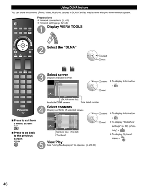 Page 4646
Using  DLNA feature
You can share the contents (Photo, Video, Music etc.) stored in DLNA Certified media server with your home network system.
 
■Press to exit from 
a menu screen
 
■Press to go back 
to the previous 
screen
Preparations 
●Network connections (p. 41)  
●Network settings (p. 42-44)
Display VIERA TOOLS
Select the “DLNA”
 select
 next
Select serverDisplay available server.
DLNA server
 
RETURN
SERVER1
A5g SERVER2
SERVER3
3Info
OK
Select
SUB
MENU
Available DLNA servers Total listed...