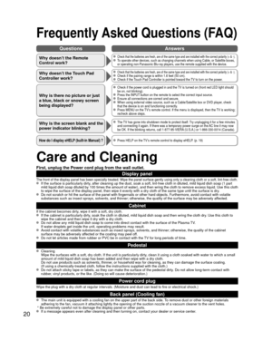 Page 2020
Frequently Asked Questions (FAQ)
Care and Cleaning
First, unplug the Power cord plug from the wall outlet.
Display panel
The front of the display panel has been specially treated. Wipe the pane\
l surface gently using only a cleaning cloth or a soft, lint-free cloth.  If the surface is particularly dirty, after cleaning up the dust, soak a soft, lint-free cloth in diluted, m\
ild liquid dish soap (1 part mild liquid dish soap diluted by 100 times the amount of water), and th\
en wring the cloth to...