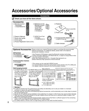 Page 88
VIERA Touch Pad       
Controller
 N2QBYB000015
Accessories/Optional Accessories
 Accessories
Remote Control 
Transmitter
 N2QAYB000703
Batteries for the
Remote Control
Transmitter /
Touch Pad 
Controller (4)
 AA Battery
Accessories
Check you have all the items shown.
Cable clamper
Power cord
Component/AV adapter (p. 11) K2KYYYY00199Quick start guide
Owner’s Manual
Product Registration Card (U.S.A.)
Child safety
 Pedestal
How to assemble 
(p. 9)
Optional AccessoriesPlease contact your nearest Panasonic...