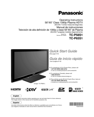 Page 1TM
Quick Start Guide
(See page 8-18)
Guía de inicio rápido
 (vea la página 8-18)
Operating Instructions
58”/65” Class 1080p Plasma HDTV
(58.0/64.7 inches measured diagonally)
Manual de instrucciones
Televisión de alta definición de 1080p y clase 58”/65” de Pla\
sma
(58,0/64,7 pulgadas medidas diagonalmente)
Model No.
Número de modeloTC-P58S1
TC-P65S1
  For assistance (U.S.A./Puerto Rico), please call:
  1-877-95-VIERA (958-4372)
  or visit us at www.panasonic.com/contactinfo 
  For assistance (Canada),...