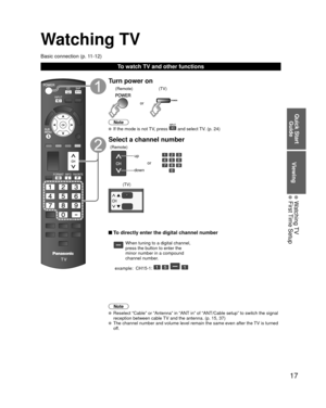 Page 1717
Quick Start Guide
Viewing
 Watching TV First Time Setup
Watching TV
Basic connection (p. 11-12)
To watch TV and other functions
Turn power on
or
(Remote) (TV)
Note
  If the mode is not TV, press  and select TV. (p. 24)
Select a channel number
up
down
or
(Remote)
(TV)
 To directly enter the digital channel number
When tuning to a digital channel, 
press the button to enter the 
minor number in a compound 
channel number.
example:  CH15-1: 
   
Note
  Reselect “Cable” or “Antenna” in “ANT in” of...