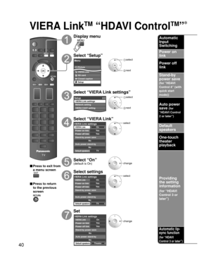 Page 4040
VIERA LinkTM “HDAVI ControlTM” 
■ Press to exit from 
a menu screen
■ Press to return 
to the previous 
screen
Display menu
Select “Setup”
Menu
Picture
Audio
VIERA Link
SD card
Closed caption
Setup
 select
 next
Select “VIERA Link settings”
Setup2/2
VIERA CAST setting
About VIERA Link settings
Network setting
 select
 next
Select “VIERA Link”
OnYe sYe s
TV
No
No
VIERA Link settingsVIERA LinkPower on link
Power off link
Default speakers
Stand-by power save
Auto power stand-by
select
Select “On”(default...