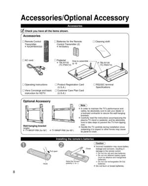 Page 88
Accessories/Optional Accessory
Accessories
Check you have all the items shown.
Remote Control 
Transmitter
 N2QAYB000322
Batteries for the Remote 
Control Transmitter (2)
 AA Battery
AC cordProduct Registration Card 
(U.S.A.)
Customer Care Plan Card 
(U.S.A.)
Operating Instructions
Viera Concierge and basic 
instruction for HDTV
Installing the remote’s batteries
Pull open
Hook
Note the correct 
polarity (+ or -).
Close
Caution
 Incorrect installation may cause battery 
leakage and corrosion, resulting...