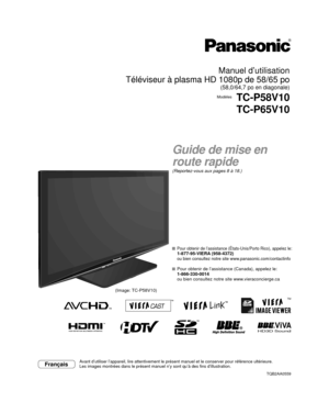 Page 73HD3D SoundViVA
TM
TQB2AA0559
Guide de mise en 
route rapide
(Reportez-vous aux pages 8 à 18.)
Manuel d’utilisation
Téléviseur à plasma HD 1080p de 58/65 po
(58,0/64,7 po en diagonale)
ModèlesTC-P58V10
TC-P65V10
FrançaisAvant d’utiliser l’appareil, lire attentivement le présent manue\
l et le conserver pour référence ultérieure. 
Les images montrées dans le présent manuel n’y sont qu’à \
des fins d’illustration.
 Pour obtenir de l’assistance (États-Unis/Porto Rico), appelez le\
:
  1-877-95-VIERA...