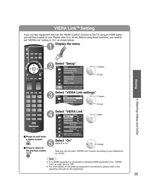 Page 3535
Viewing
  Watching Videos and DVDs
VIERA LinkTM Setting
If you connect equipment that has the “HDAVI Control” function to the TV using an HDMI cable, 
you will find it easier to use. Please refer to p. 40-45. Before using t\
hese functions, you need to 
set “VIERA Link” setting to “On” as shown below.
 Press to exit from a menu screen
 Press to return to 
the previous screen
Display the menu
Select “Setup”
Menu
Adjusts Surf mode, Language, Clock,
Channels, Inputs, and other settings.
Setup 2/2...