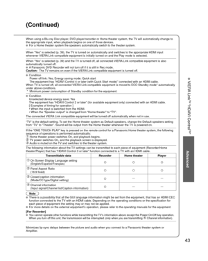 Page 4343
Advanced
 VIERA Link
TM “HDAVI Control
TM”
(Continued)
When using a Blu-ray Disc player, DVD player/recorder or Home theater system, the TV will automatically change to 
the appropriate input, when playback begins on one of those devices.
 For a Home theater system the speakers automatically switch to the theat\
er system.
When “Yes” is selected (p. 39), the TV is turned on automatically and switches to the appropriate HDMI input\
 
whenever VIERA Link compatible equipment is initially turned on and...